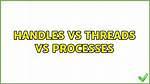 Handles vs Threads vs Processes