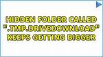 Hidden Folder Called “. Tmp. Drivedownload” Keeps Getting Bigger