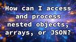 How Can I Access and Process Nested Objects, Arrays or Json?