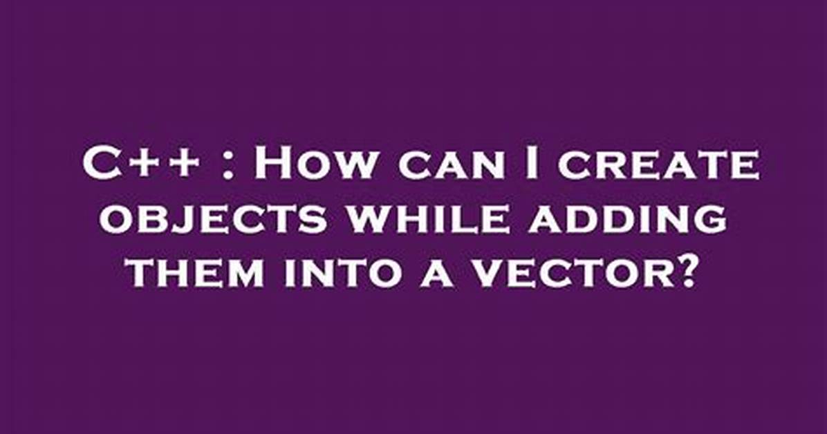 How Can I Create Objects While Adding Them into a Vector?