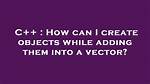 How Can I Create Objects While Adding Them into a Vector?