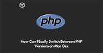 How Can I Easily Switch Between Php Versions on Mac Osx?