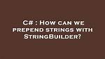How Can We Prepend Strings with Stringbuilder?