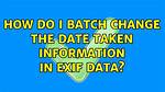 How Do I Batch Change the Date Taken Information in Exif Data?