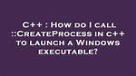 How Do I Call: :Createprocess in C++ to Launch a Windows Executable?