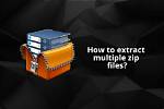 How Do I Extract Multiple Zip Files in Windows 10?
