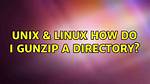 How Do I Gunzip a Directory?