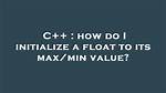 How Do I Initialize a Float to Its Max/Min Value?