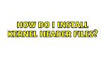 How Do I Install Kernel Header Files?