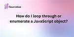 How Do I Loop Through or Enumerate a Javascript Object?