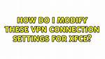 How Do I Modify These Vpn Connection Settings for Xfce?
