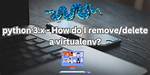 How Do I Remove/Delete a Virtualenv?