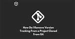 How Do I Remove Version Tracking from a Project Cloned from Git?