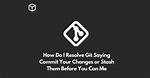 How Do I Resolve Git Saying "Commit Your Changes or Stash Them Before You Can Merge"?