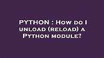 How Do I Unload (Reload) a Python Module?