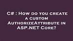 How Do You Create a Custom Authorizeattribute in Asp. Net Core?