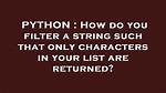 How Do You Filter a String Such That Only Characters in Your List Are Returned?