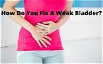 How Do You Fix a Weak Bladder?