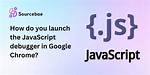 How Do You Launch the Javascript Debugger in Google Chrome?