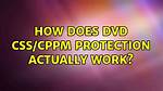 How Does Dvd Css/Cppm Protection Actually Work?