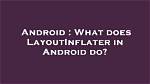 How Does Layoutinflater Work on Android?