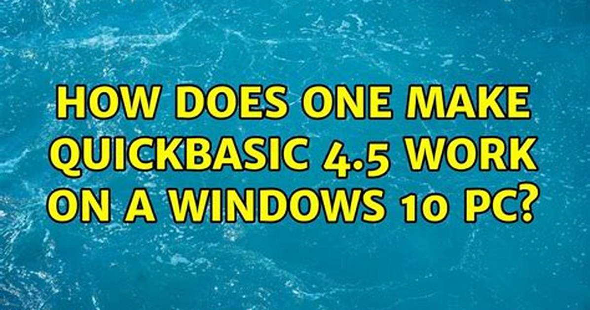 How Does One Make Quickbasic 4.5 Work on a Windows 10 Pc?