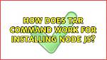 How Does Tar Command Work for Installing Node Js