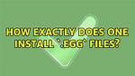 How Exactly Does One Install `. Egg` Files?