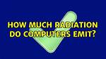 How Much Radiation Do Computers Emit?