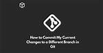 How to Commit My Current Changes to a Different Branch in Git [Duplicate]
