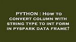 How to Convert Column with String Type to Int Form in Pyspark Data Frame?