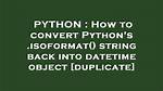 How to Convert Python's. Isoformat() String Back into Datetime Object [Duplicate]
