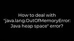How to Deal with "Java. Lang. Outofmemoryerror: Java Heap Space" Error?