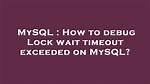 How to Debug Lock Wait Timeout Exceeded on Mysql?