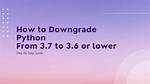How to Downgrade Python from 3.7 to 3.6