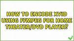 How to Encode Xvid Using Ffmpeg for Home Theater/Dvd Player?