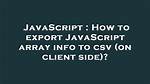 How to Export Javascript Array Info to Csv (On Client Side)?