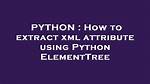 How to Extract Xml Attribute Using Python Elementtree