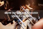 How to Fix a Seized Engine?