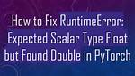 How to Fix Runtimeerror "Expected Object of Scalar Type Float but Got Scalar Type Double for Argument"?