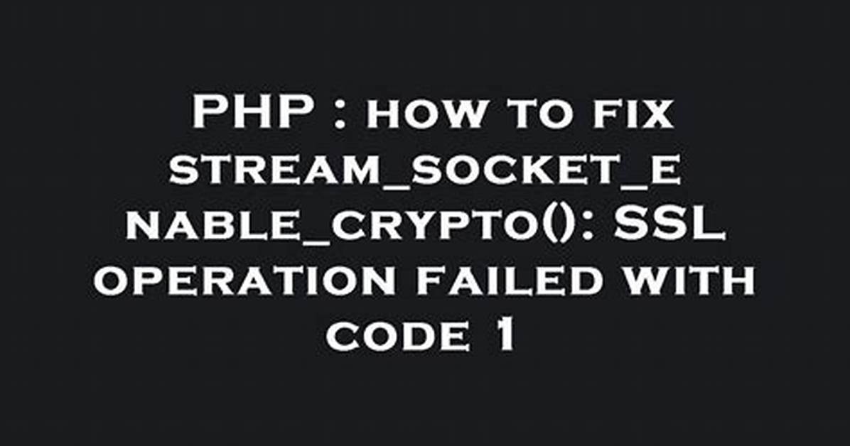 How to Fix Stream_Socket_Enable_Crypto(): Ssl Operation Failed with Code 1