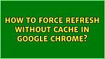 How to Force Refresh Without Cache in Google Chrome? [Duplicate]