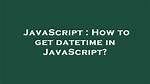How to Get Datetime in Javascript?