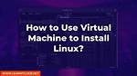 How to Install Linux on Virtual Machine?