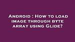 How to Load Image Through Byte Array Using Glide?