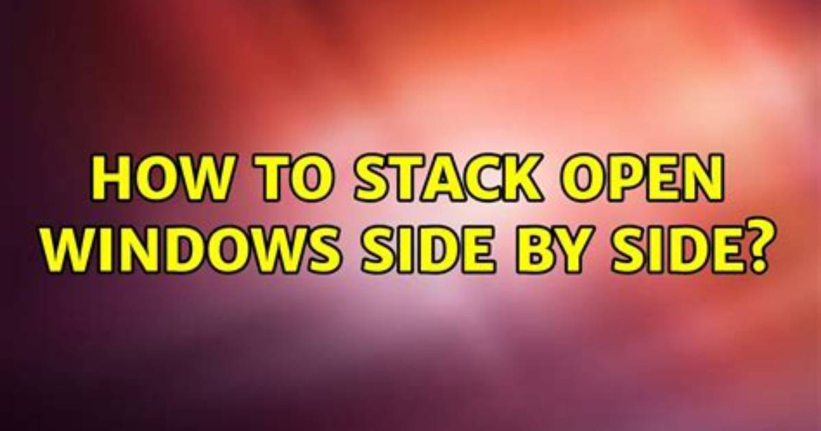 How to Stack Open Windows Side by Side