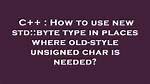 How to Use New Std: :Byte Type in Places Where Old-Style Unsigned Char Is Needed?