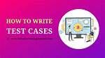 How to Write Test Cases for Software