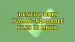 Identify Only Human-Readable Files in Linux