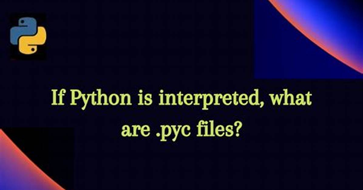If Python Is Interpreted, What Are. Pyc Files?